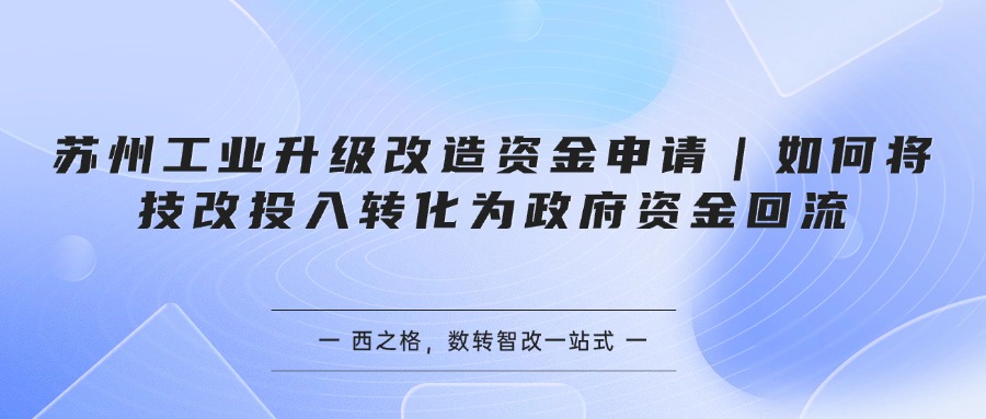 苏州工业升级改造资金申请｜如何将技改投入转化为政府资金回流