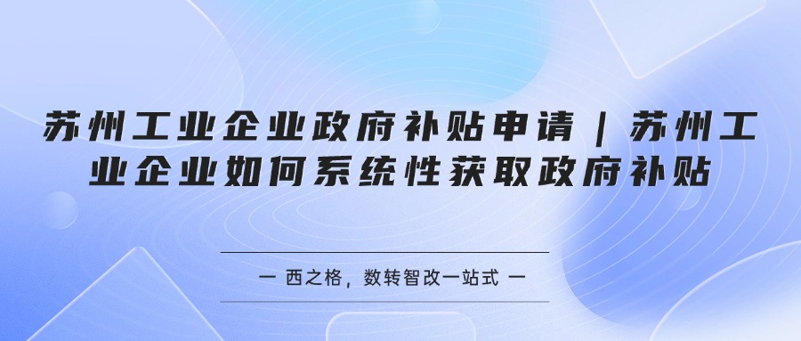 苏州工业企业政府补贴申请｜苏州工业企业如何系统性获取政府补贴