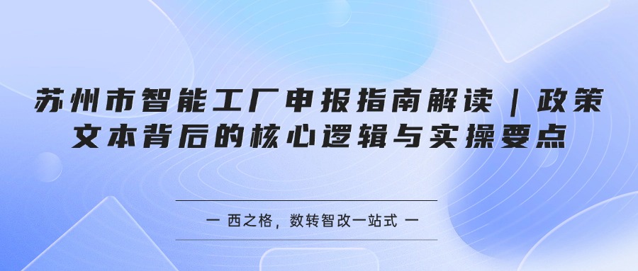 苏州市智能工厂申报指南解读｜政策文本背后的核心逻辑与实操要点