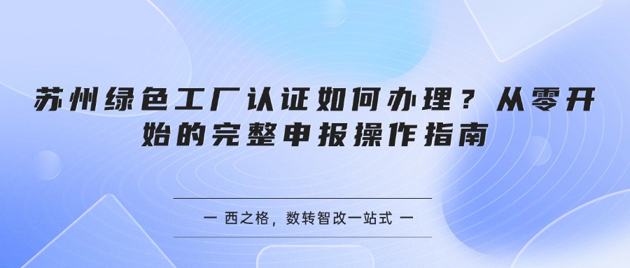 苏州绿色工厂认证如何办理？从零开始的完整申报操作指南