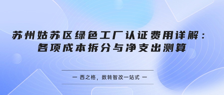 苏州姑苏区绿色工厂认证费用详解：各项成本拆分与净支出测算