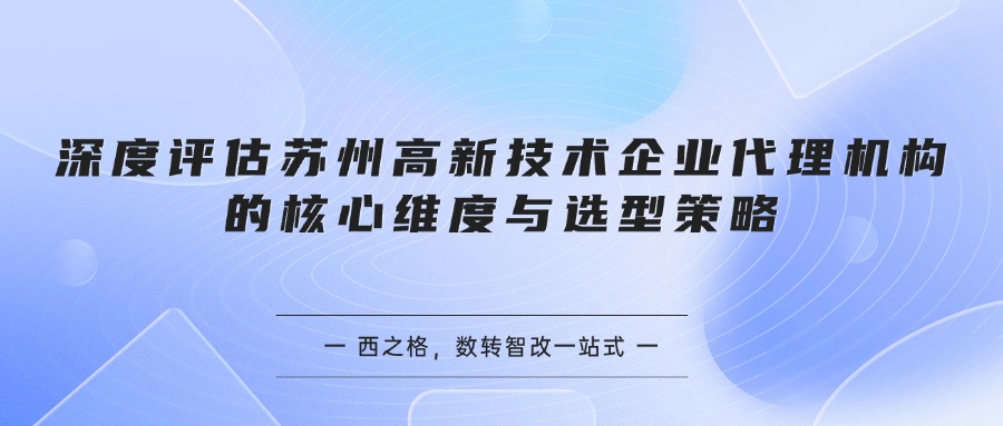 深度评估苏州高新技术企业代理机构的核心维度与选型策略