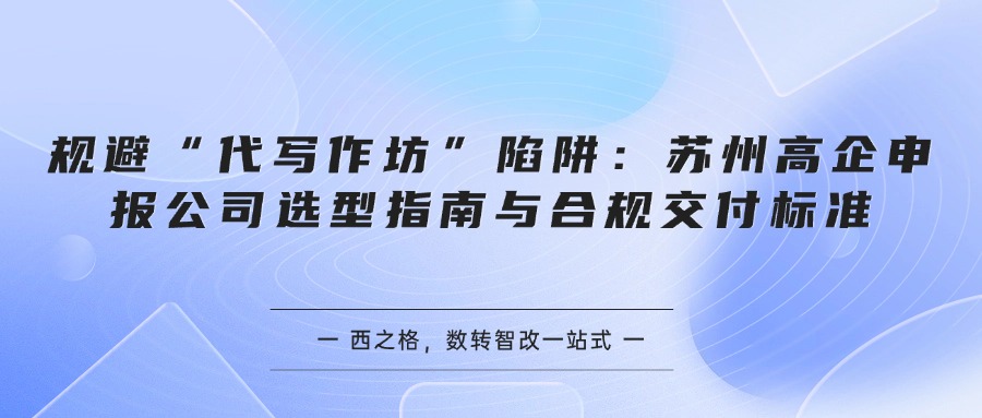 规避“代写作坊”陷阱：苏州高企申报公司选型指南与合规交付标准