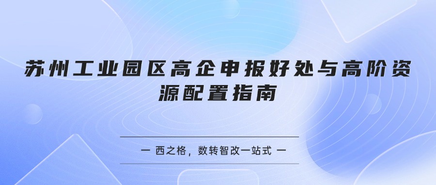 苏州工业园区高企申报好处与高阶资源配置指南
