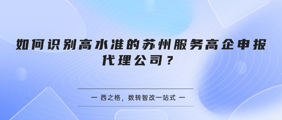 如何识别高水准的苏州服务高企申报代理公司？