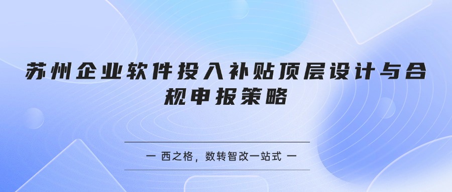 苏州企业软件投入补贴顶层设计与合规申报策略