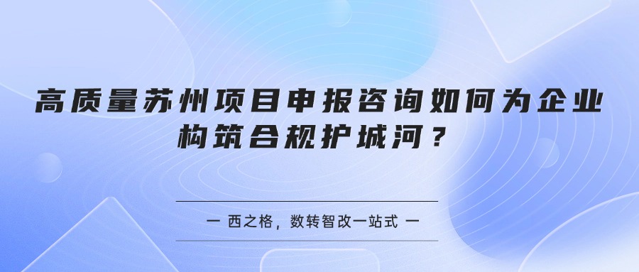 高质量苏州项目申报咨询如何为企业构筑合规护城河？