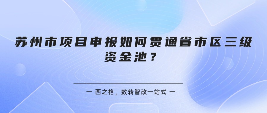苏州市项目申报如何贯通省市区三级资金池？
