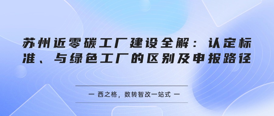 苏州近零碳工厂建设全解：认定标准、与绿色工厂的区别及申报路径