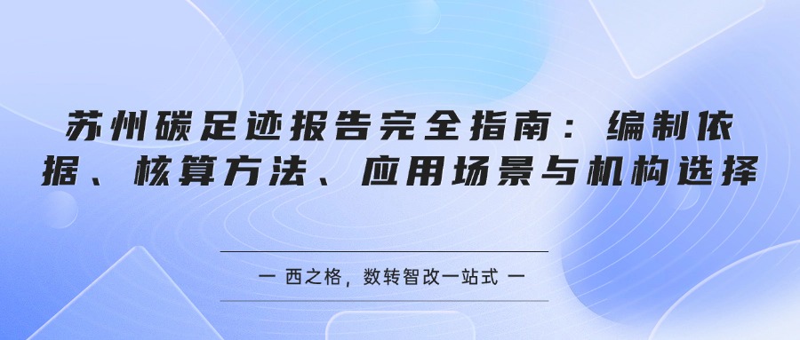 苏州碳足迹报告完全指南：编制依据、核算方法、应用场景与机构选择