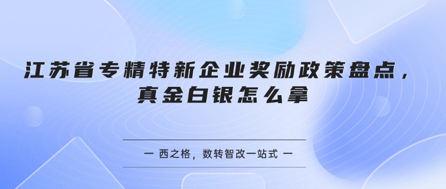 江苏省专精特新企业奖励政策盘点，真金白银怎么拿
