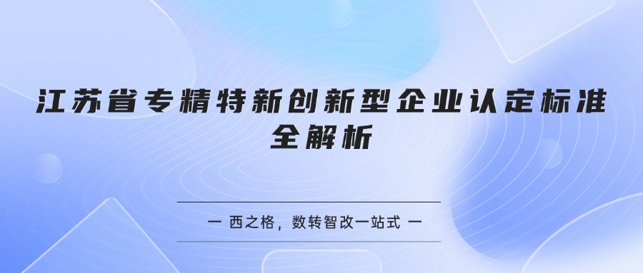 江苏省专精特新创新型企业认定标准全解析