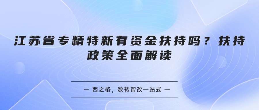 江苏省专精特新有资金扶持吗?扶持政策全面解读