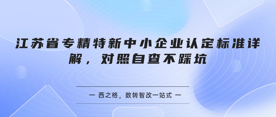江苏省专精特新中小企业认定标准详解,对照自查不踩坑