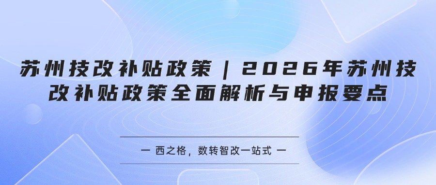 苏州技改补贴政策|2026年苏州技改补贴政策全面解析与申报要点