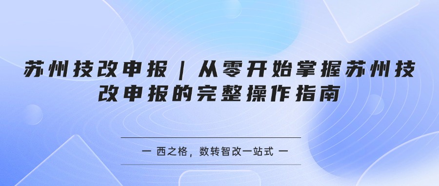 苏州技改申报｜从零开始掌握苏州技改申报的完整操作指南