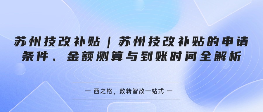 苏州技改补贴｜苏州技改补贴的申请条件、金额测算与到账时间全解析
