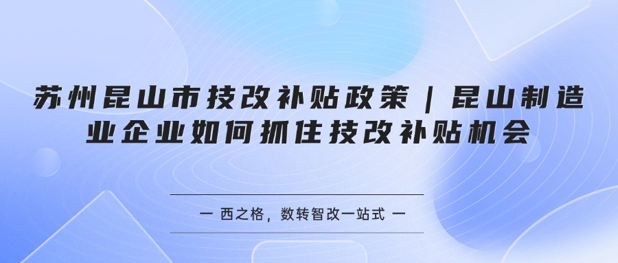 苏州昆山市技改补贴政策｜昆山制造业企业如何抓住技改补贴机会