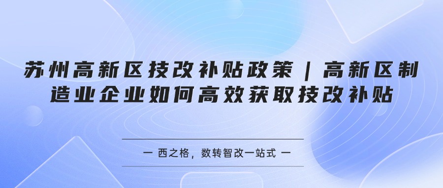 苏州高新区技改补贴政策｜高新区制造业企业如何高效获取技改补贴
