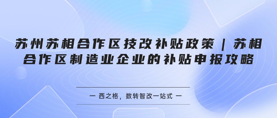 苏州苏相合作区技改补贴政策｜苏相合作区制造业企业的补贴申报攻略