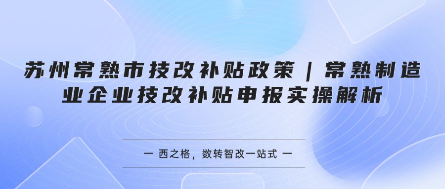 苏州常熟市技改补贴政策｜常熟制造业企业技改补贴申报实操解析