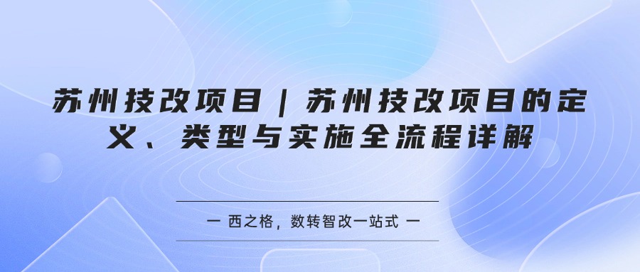 苏州技改项目｜苏州技改项目的定义、类型与实施全流程详解