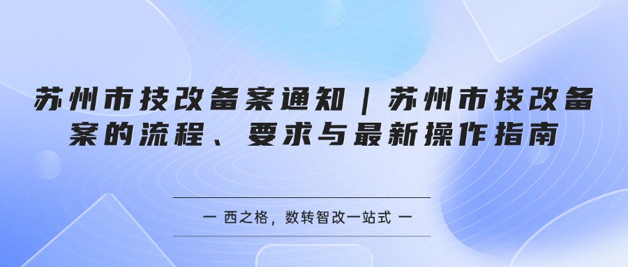 苏州市技改备案通知｜苏州市技改备案的流程、要求与最新操作指南