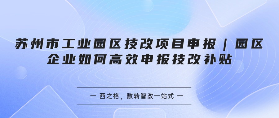 苏州市工业园区技改项目申报｜园区企业如何高效申报技改补贴
