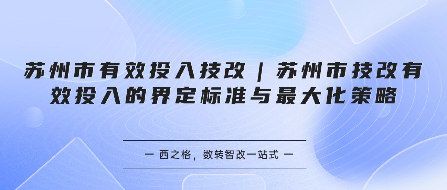 苏州市有效投入技改｜苏州市技改有效投入的界定标准与最大化策略