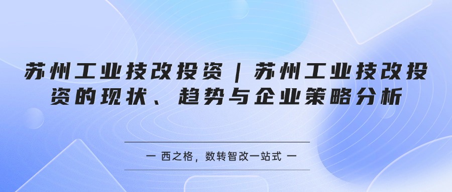 苏州工业技改投资｜苏州工业技改投资的现状、趋势与企业策略分析