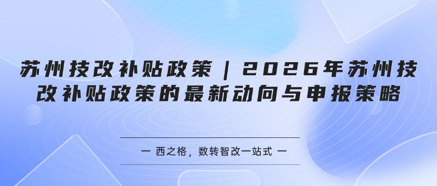 苏州技改补贴政策｜2026年苏州技改补贴政策的最新动向与申报策略
