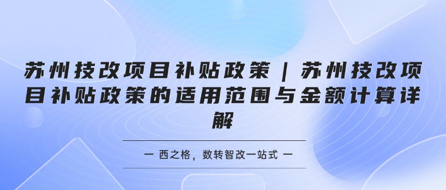苏州技改项目补贴政策｜苏州技改项目补贴政策的适用范围与金额计算详解
