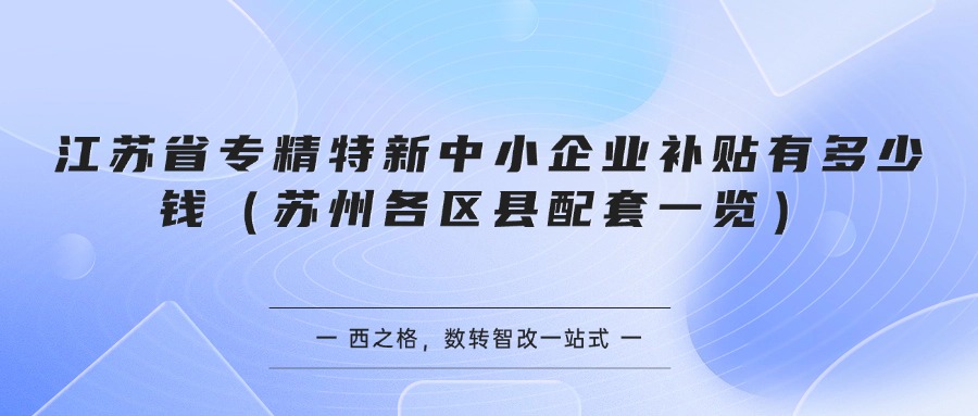 江苏省专精特新中小企业补贴有多少钱（苏州各区县配套一览）