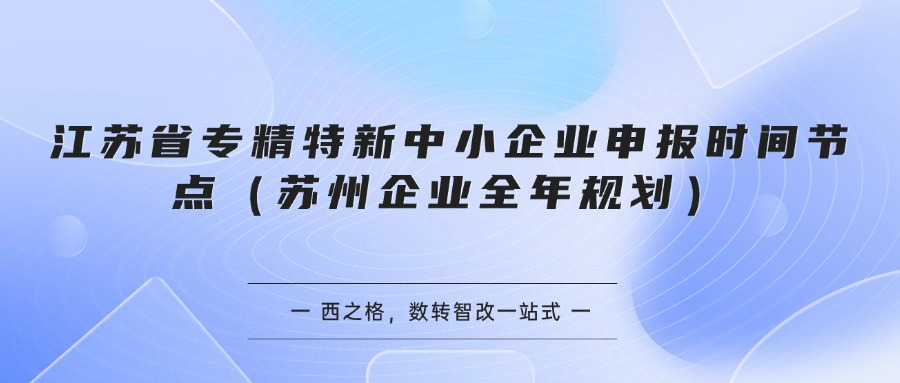 江苏省专精特新中小企业申报时间节点（苏州企业全年规划）