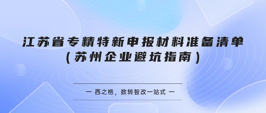 江苏省专精特新申报材料准备清单（苏州企业避坑指南）