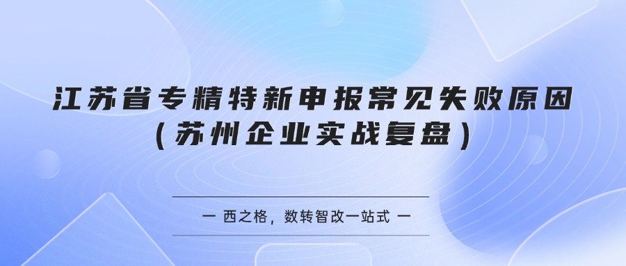 江苏省专精特新申报常见失败原因（苏州企业实战复盘）