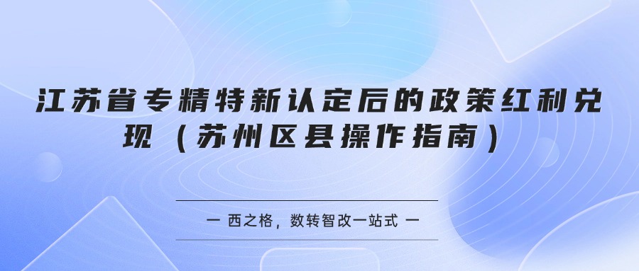 江苏省专精特新认定后的政策红利兑现（苏州区县操作指南）