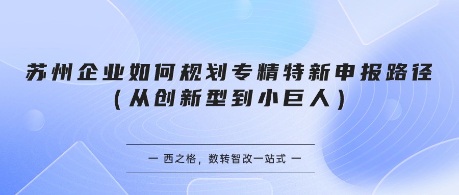 苏州企业如何规划专精特新申报路径（从创新型到小巨人）