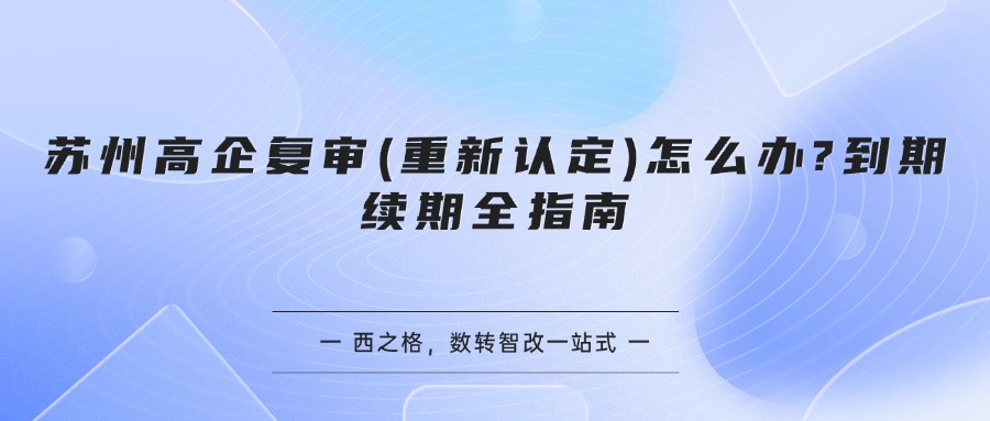 苏州高企复审(重新认定)怎么办?到期续期全指南