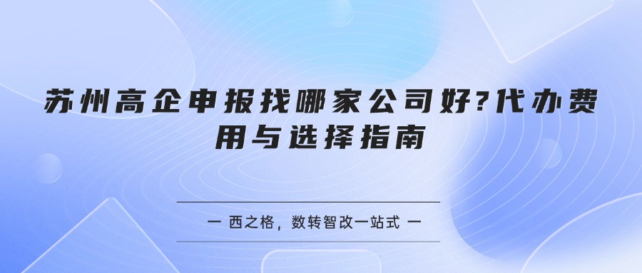苏州高企申报找哪家公司好?代办费用与选择指南