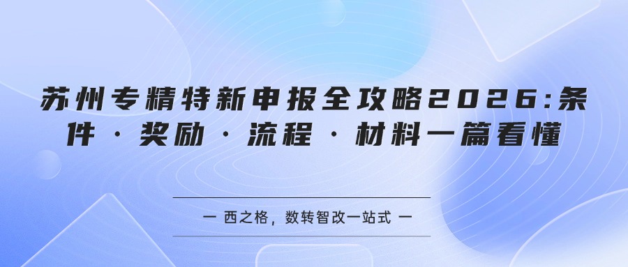 苏州专精特新申报全攻略2026:条件·奖励·流程·材料一篇看懂
