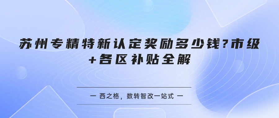 苏州专精特新认定奖励多少钱?市级+各区补贴全解