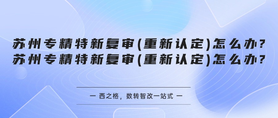 苏州专精特新复审(重新认定)怎么办?