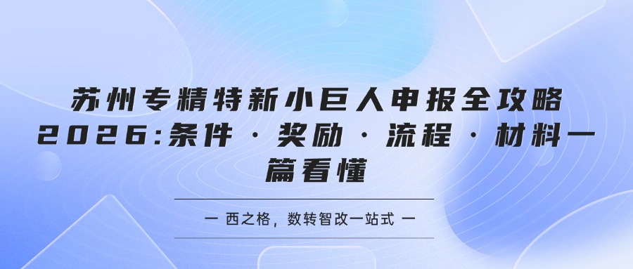 苏州专精特新小巨人申报全攻略2026:条件·奖励·流程·材料一篇看懂