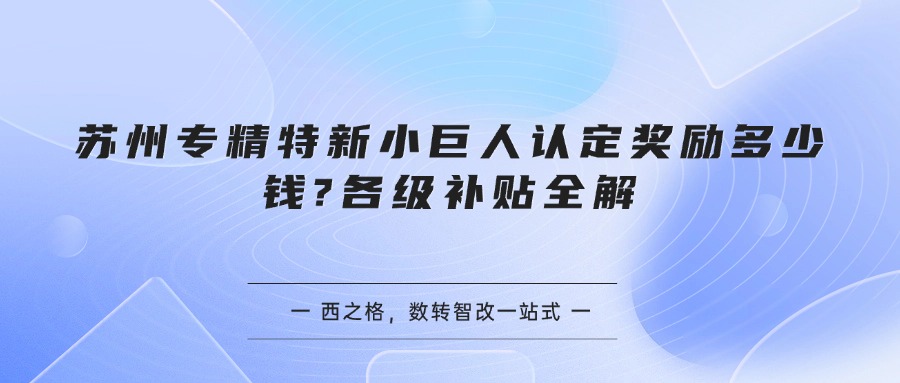 苏州专精特新小巨人认定奖励多少钱?各级补贴全解