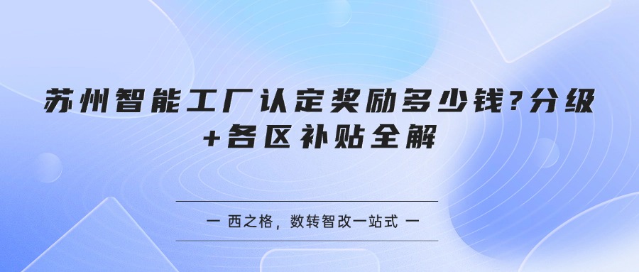 苏州智能工厂认定奖励多少钱?分级+各区补贴全解
