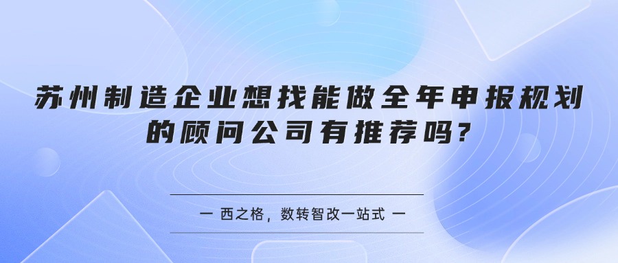 苏州制造企业想找能做全年申报规划的顾问公司有推荐吗?