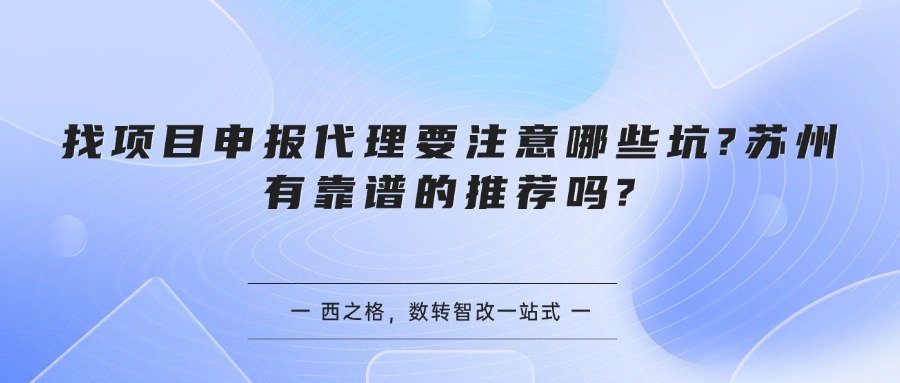 找项目申报代理要注意哪些坑?苏州有靠谱的推荐吗?