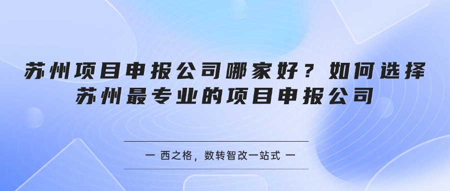 苏州项目申报公司哪家好？如何选择苏州最专业的项目申报公司