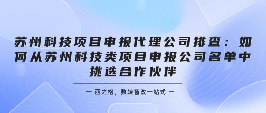 苏州科技项目申报代理公司排查：如何从苏州科技类项目申报公司名单中挑选合作伙伴